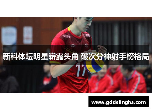 新科体坛明星崭露头角 破次分神射手榜格局