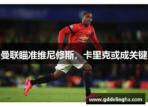 曼联瞄准维尼修斯，卡里克或成关键