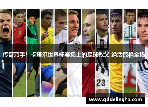 传奇巧手！卡塔尔世界杯赛场上的足球教父 绝活惊艳全场